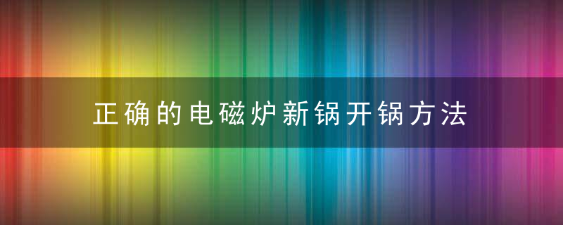 正确的电磁炉新锅开锅方法 新锅的开锅方法